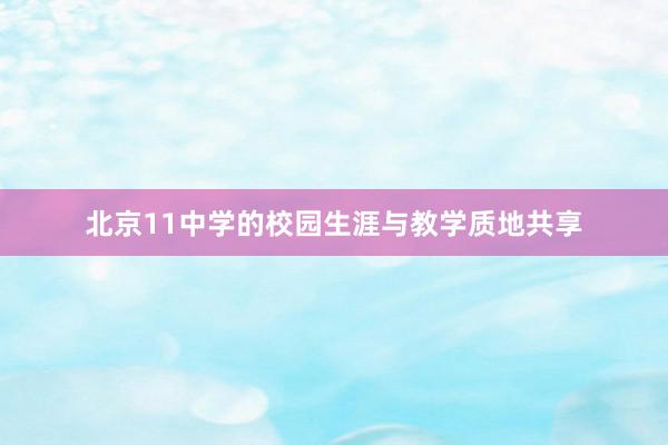 北京11中学的校园生涯与教学质地共享