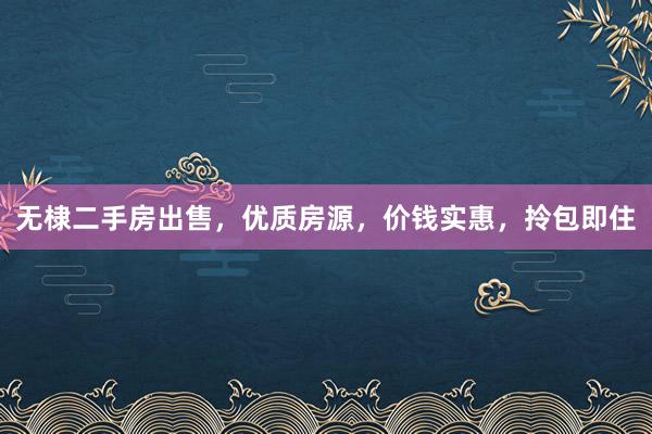 无棣二手房出售，优质房源，价钱实惠，拎包即住