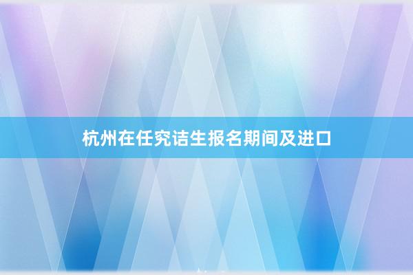 杭州在任究诘生报名期间及进口