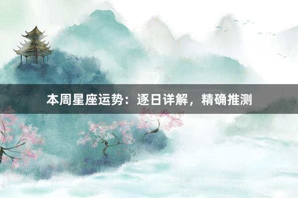 本周星座运势：逐日详解，精确推测