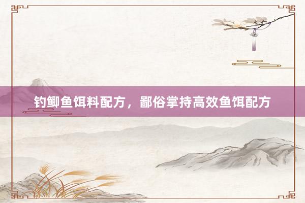 钓鲫鱼饵料配方，鄙俗掌持高效鱼饵配方